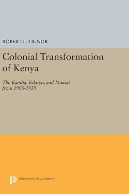 The Colonial Transformation of Kenya: The Kamba, Kikuyu, and Maasai from 1900 to 1939 - Tignor, Robert L.