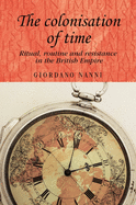 The Colonisation of Time: Ritual, Routine and Resistance in the British Empire