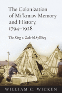 The Colonization of Mi'kmaw Memory and History, 1794-1928: The King V. Gabriel Sylliboy