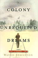 The Colony of Unrequited Dreams - Johnston, Wayne, Professor