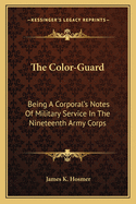 The Color-Guard: Being A Corporal's Notes Of Military Service In The Nineteenth Army Corps