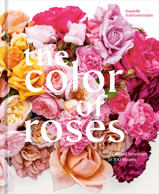 The Color of Roses: A Curated Spectrum of 300 Blooms - Hahn, Danielle Dall'armi, and Pearson, Victoria (Photographer)