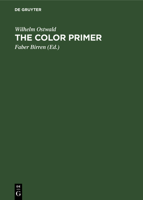 The Color Primer: A Basic Treatise on the Color System of Wilhelm Ostwald - Ostwald, Wilhelm, and Birren, Faber (Editor)