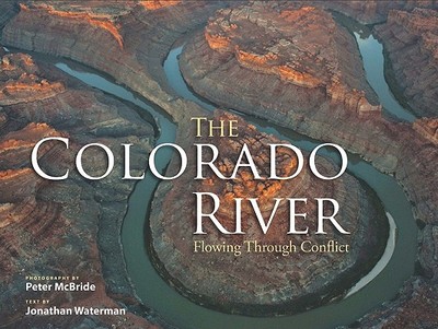 The Colorado River: Flowing Through Conflict - Waterman, Jonathan (Text by), and McBride, Peter, PHO (Photographer)