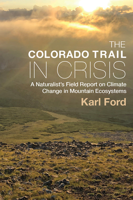 The Colorado Trail in Crisis: A Naturalist's Field Report on Climate Change in Mountain Ecosystems - Ford, Karl