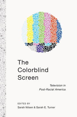 The Colorblind Screen: Television in Post-Racial America - Turner, Sarah E, and Nilsen, Sarah (Editor)