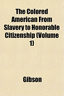 The Colored American from Slavery to Honorable Citizenship (Volume 1)