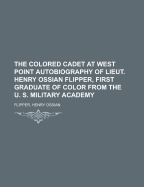 The Colored Cadet at West Point Autobiography of Lieut. Henry Ossian Flipper, First Graduate of Color from the U. S. Military Academy