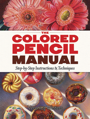 The Colored Pencil Manual: Step-By-Step Instructions and Techniques - Winters, Veronica