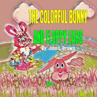 The Colorful Bunny and Floppy Ears: Celebrating Easter Visiting Friends - Brown, John L