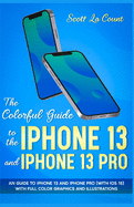 The Colorful Guide to the iPhone 13 and iPhone 13 Pro: An guide to iPhone 13 and iPhone Pro (with iOS 15) With Full Color Graphics and Illustrations