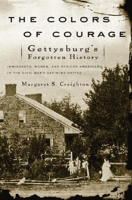 The Colors of Courage: Gettysburg's Forgotten History: Immigrants, Women, and African Americans in the Civil War's Defining Battle - Creighton, Margaret S, Professor