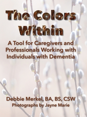 The Colors Within: A Tool for Caregivers and Professionals Working with Individuals with Dementia: A Tool for Caregivers and Professionals Working with Individuals with Dementia - Merkel, Debbie, and Muecke, Mikesch (Editor), and Marie, Jayne (Photographer)