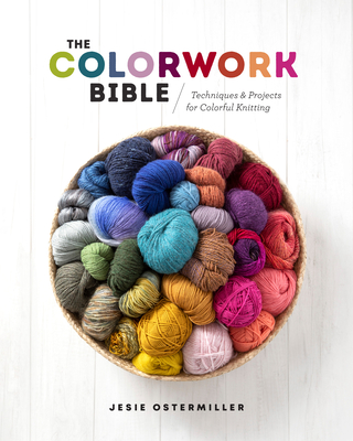 The Colorwork Bible: Techniques and Projects for Colorful Knitting - Ostermiller, Jesie