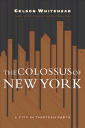 The Colossus of New York: A City in 13 Parts - Whitehead, Colson