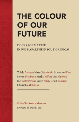 The Colour of Our Future: Does race matter in post-apartheid South Africa? - Mangcu, Xolela, and Jablonski, Nina G, and Blum, Lawrence