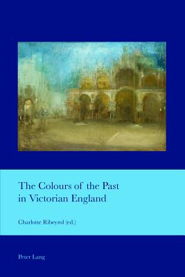 The Colours of the Past in Victorian England - Ribeyrol, Charlotte (Editor)