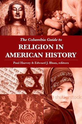 The Columbia Guide to Religion in American History - Harvey, Paul (Editor), and Blum, Edward (Editor)