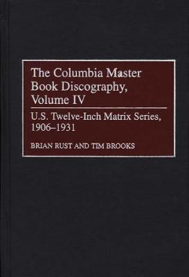 The Columbia Master Book Discography, Volume IV: U.S. Twelve-Inch Matrix Series, 1906-1931 - Brooks, Timothy H, and Rust, Brian