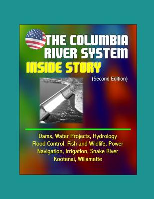 The Columbia River System: Inside Story (Second Edition) - Dams, Water Projects, Hydrology, Flood Control, Fish and Wildlife, Power, Navigation, Irrigation, Snake River, Kootenai, Willamette - Department of the Interior, U S, and Reclamation Bureau (U S ), and Army Corps of Engineers, U S