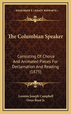 The Columbian Speaker: Consisting of Choice and Animated Pieces for Declamation and Reading (1875) - Campbell, Loomis Joseph, and Root, Oren, Jr.