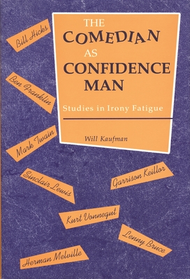 The Comedian as Confidence Man: Studies in Irony Fatigue - Kaufman, Will