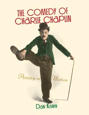 The Comedy of Charlie Chaplin: Artistry in Motion - Kamin, Dan, and Eyman, Scott (Foreword by)