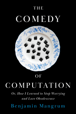 The Comedy of Computation: Or, How I Learned to Stop Worrying and Love Obsolescence - Mangrum, Benjamin