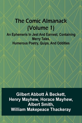 The Comic Almanack (Volume 1); An Ephemeris In Jest And Earnest, Containing Merry Tales, Humerous Poetry, Quips, And Oddities - Abbott, Gilbert, and Henry Mayhew Horace Mayhew Albert S