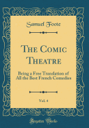 The Comic Theatre, Vol. 4: Being a Free Translation of All the Best French Comedies (Classic Reprint)