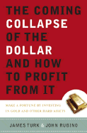 The Coming Collapse of the Dollar and How to Profit from It: Make a Fortune by Investing in Gold and Other Hard Assets