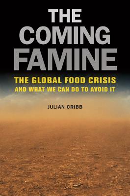 The Coming Famine: The Global Food Crisis and What We Can Do to Avoid It - Cribb, Julian