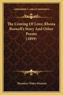 The Coming of Love; Rhona Boswell's Story and Other Poems (1899) - Watts-Dunton, Theodore