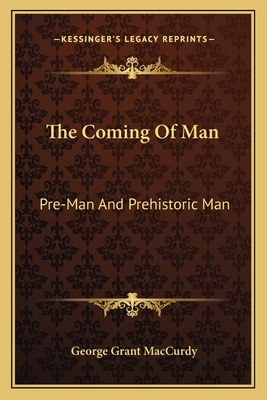 The Coming Of Man: Pre-Man And Prehistoric Man - MacCurdy, George Grant