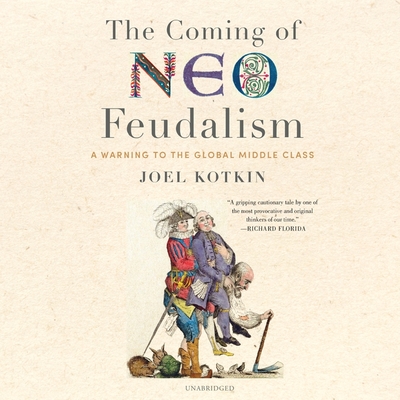 The Coming of Neo-Feudalism: A Warning to the Global Middle Class - Kotkin, Joel, and Burns, Traber (Read by)