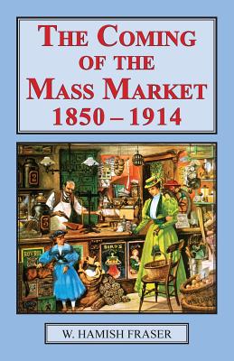 The Coming of The Mass Market, 1850-1914 - Fraser, W Hamish