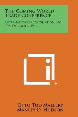 The Coming World Trade Conference: International Conciliation, No. 406, December, 1944 - Mallery, Otto Tod, and Hudson, Manley O, and Williams, Wayne D