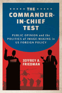 The Commander-In-Chief Test: Public Opinion and the Politics of Image-Making in Us Foreign Policy