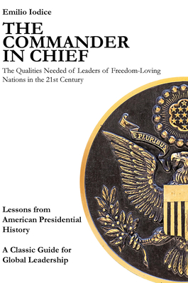 The Commander in Chief: The Qualities Needed of Leaders of Freedom-Loving Nations in the 21st Century - Iodice, Emilio