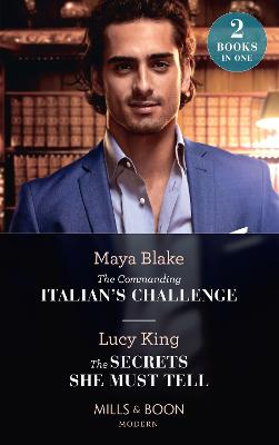 The Commanding Italian's Challenge / The Secrets She Must Tell: The Commanding Italian's Challenge / the Secrets She Must Tell - Blake, Maya, and King, Lucy