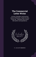 The Commercial Letter Writer: A Series of Modern and Practical Letters of Business, Trade Circulars, Forms, &c: Selected From Actual Mercantile Correspondence