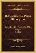 The Commercial Power of Congress: Considered in the Light of Its Origin (1910)