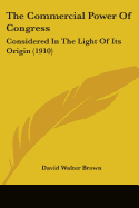The Commercial Power Of Congress: Considered In The Light Of Its Origin (1910)