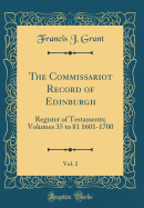 The Commissariot Record of Edinburgh, Vol. 2: Register of Testaments; Volumes 35 to 81 1601-1700 (Classic Reprint)