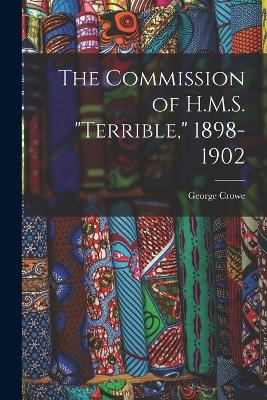 The Commission of H.M.S. "Terrible," 1898-1902 - Crowe, George