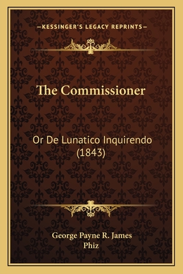 The Commissioner: Or de Lunatico Inquirendo (1843) - James, George Payne R, and Phiz (Illustrator)