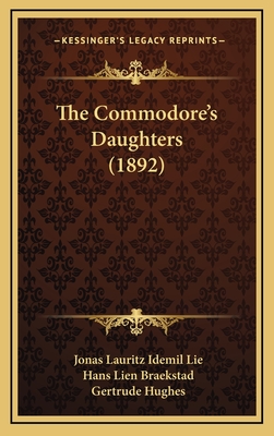 The Commodore's Daughters (1892) - Lie, Jonas Lauritz Idemil, and Braekstad, Hans Lien (Translated by), and Hughes, Gertrude (Translated by)