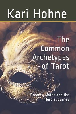 The Common Archetypes of Tarot: Dreams, Myths and the Hero's Journey - Hohne, Kari