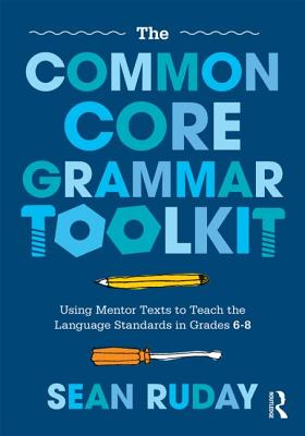 The Common Core Grammar Toolkit: Using Mentor Texts to Teach the Language Standards in Grades 6-8 - Ruday, Sean