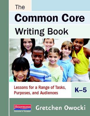 The Common Core Writing Book, K-5: Lessons for a Range of Tasks, Purposes, and Audiences - Owocki, Gretchen